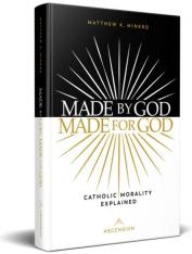 Made by God Made for God: Catholic Morality Explained